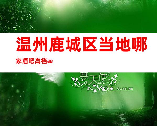 温州鹿城区当地哪家酒吧高档排名?温州王朝悦豪酒吧