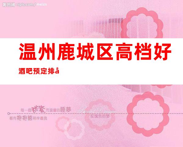 温州鹿城区高档好酒吧预定排名。