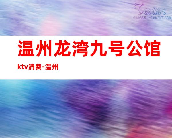温州龙湾九号公馆ktv消费-温州的KTV