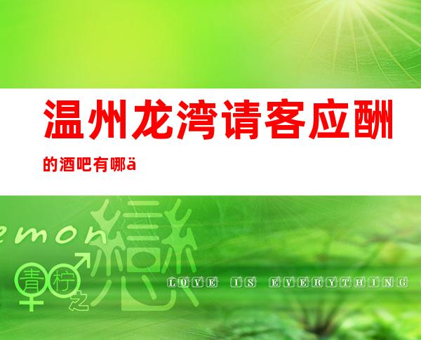 温州龙湾请客应酬的酒吧有哪些，更高高档酒吧哪家好。