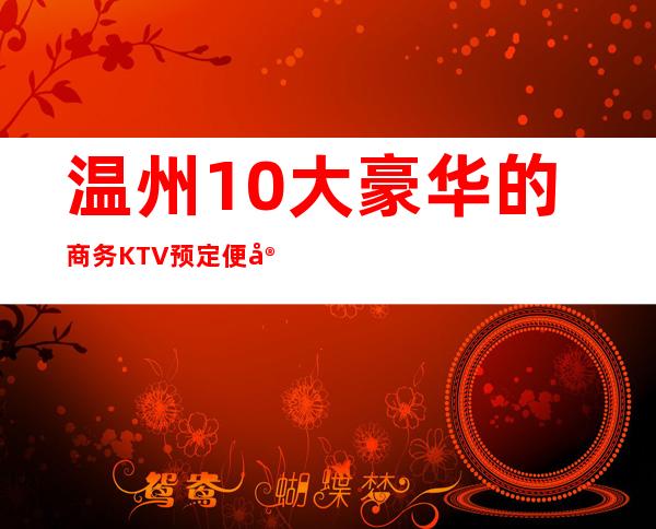 温州10大豪华的商务KTV预定便宜好玩消费明细表 – 温州洞头商务KTV