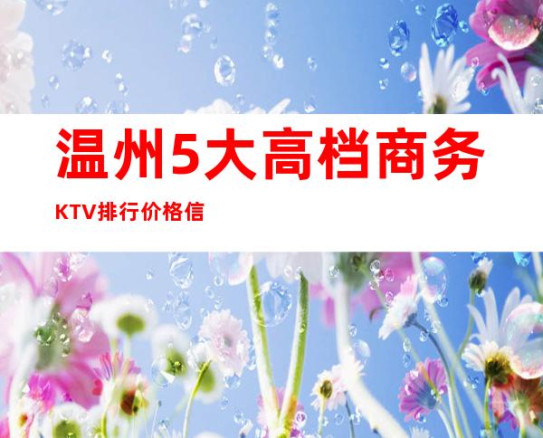 温州5大高档商务KTV排行价格信息详情一览