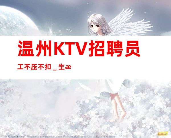 温州KTV招聘员工不压不扣_生意火爆