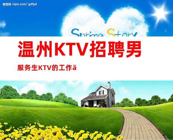 温州KTV招聘男服务生=KTV的工作也算一个全新挑战