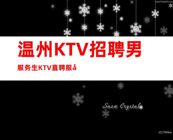 温州KTV招聘男服务生=KTV直聘服务员无需任何押金