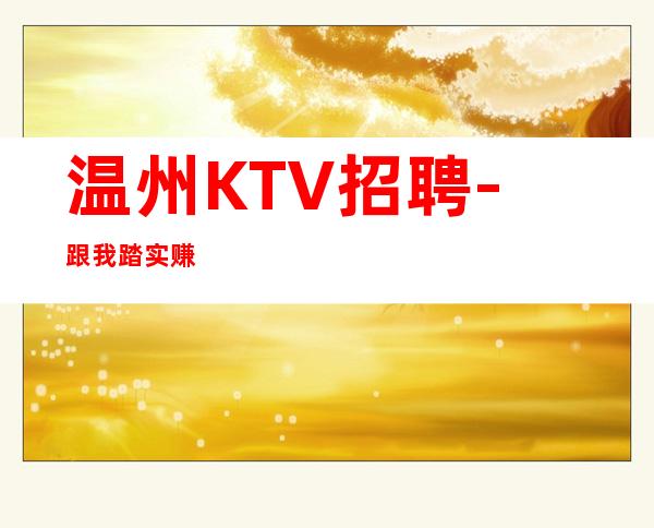温州KTV招聘-跟我踏实赚