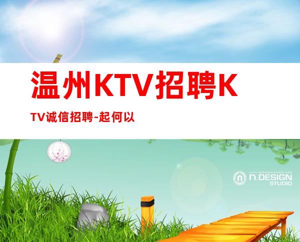 温州KTV招聘KTV诚信招聘-起何以解忧唯有暴富