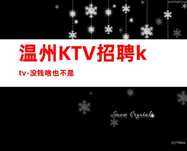 温州KTV招聘ktv-没钱啥也不是