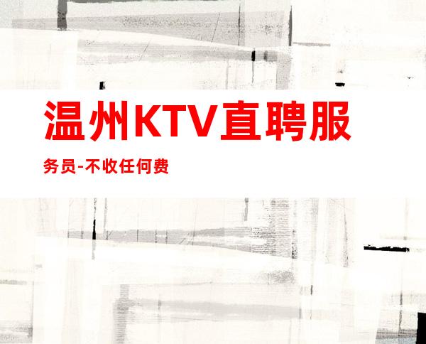 温州KTV直聘服务员-不收任何费用