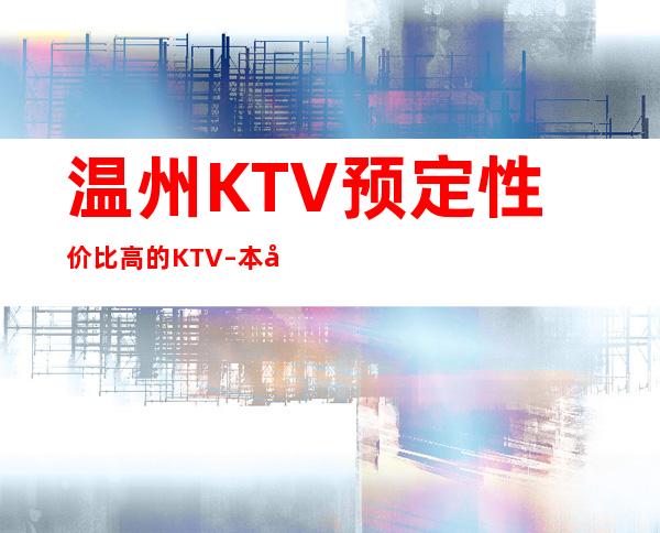 温州KTV预定性价比高的KTV–本地夜场地标火爆！