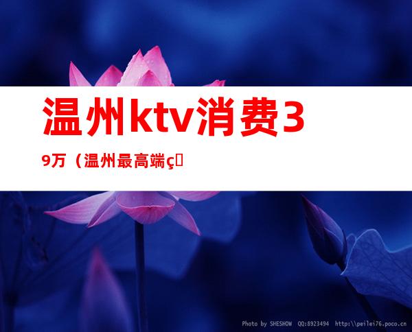 温州ktv消费39万(温州最高端的ktv)