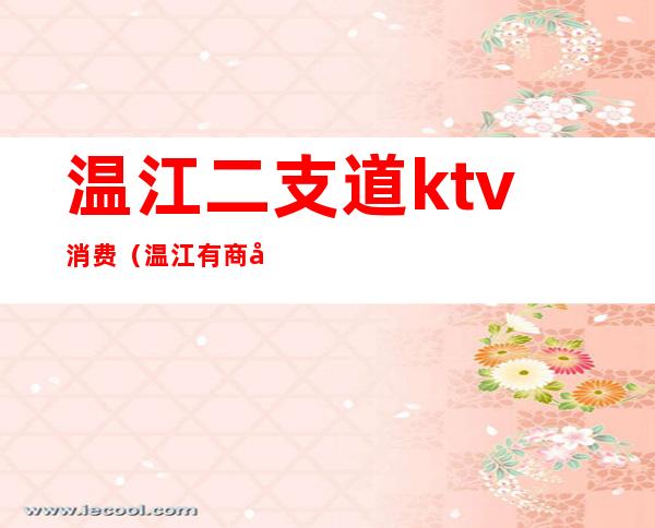 温江二支道ktv消费(温江有商务的ktv吗)