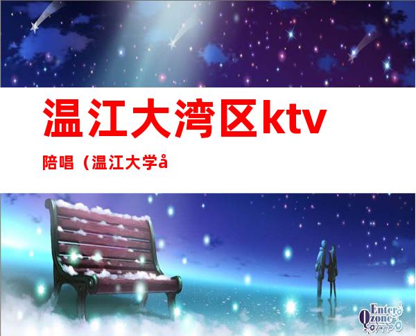 温江大湾区ktv陪唱（温江大学城ktv）