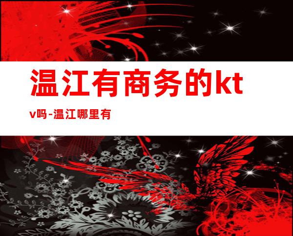 温江有商务的ktv吗-温江哪里有KTV?