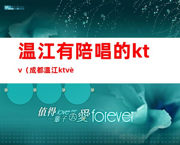 温江有陪唱的ktv(成都温江ktv能带走的)