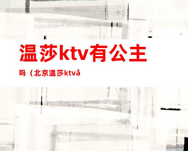温莎ktv有公主吗(北京温莎ktv公主包啥意思)