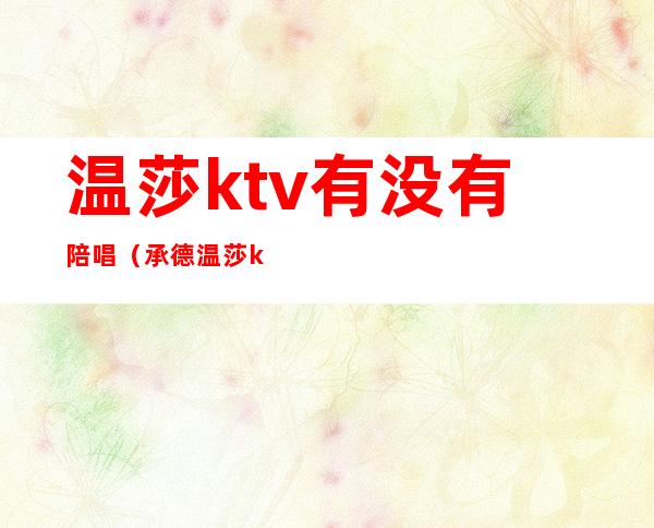 温莎ktv有没有陪唱(承德温莎ktv陪唱都干嘛)