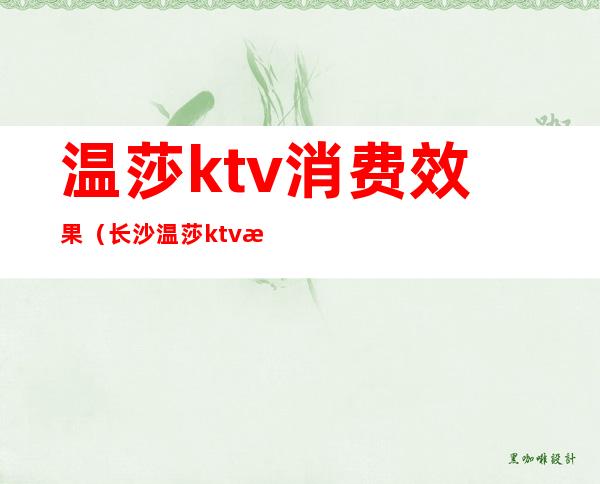 温莎ktv消费效果(长沙温莎ktv消费怎么样)