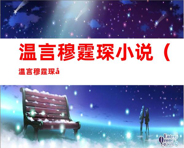 温言穆霆琛小说(温言穆霆琛小说最新)