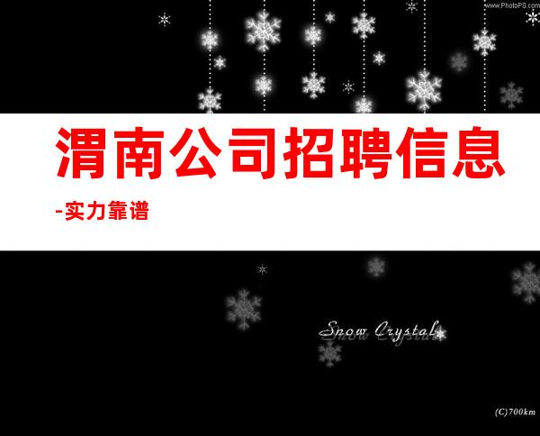渭南公司招聘信息-实力靠谱