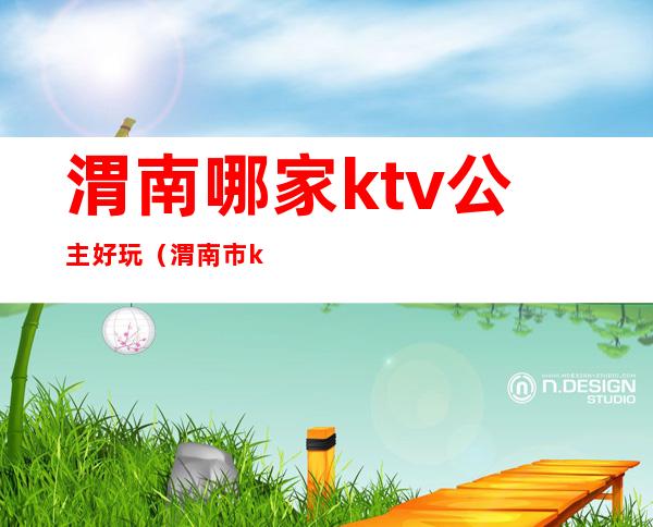 渭南哪家ktv公主好玩（渭南市ktv排名）