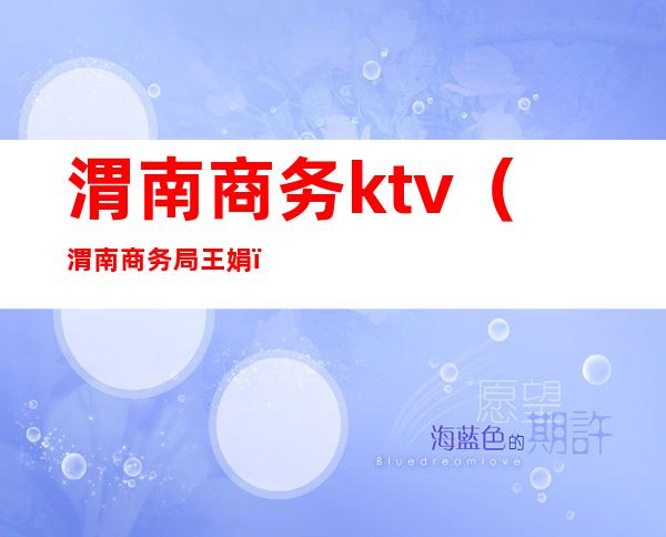 渭南商务ktv(渭南商务局王娟)