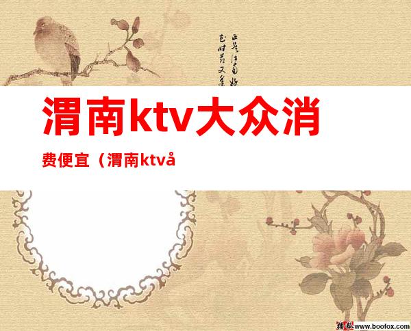 渭南ktv大众消费便宜(渭南ktv大众消费便宜的地方)