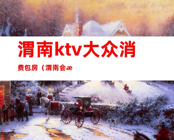 渭南ktv大众消费包房(渭南会所ktv)