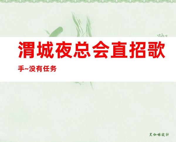 渭城夜总会直招歌手~没有任务的场所~无需上班经验