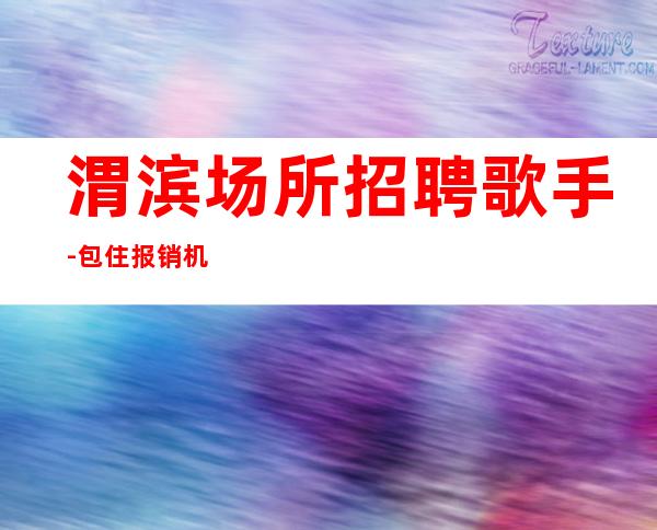 渭滨场所招聘歌手-包住/报销机票-好上班不收费