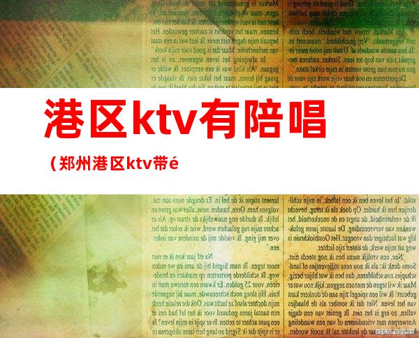 港区ktv有陪唱(郑州港区ktv带陪唱的)