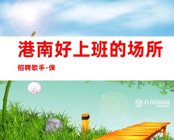 港南好上班的场所招聘歌手-保证95%上班-靠谱