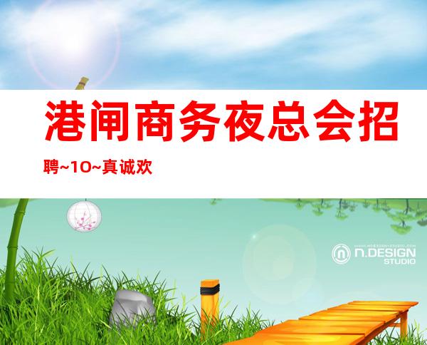 港闸商务夜总会招聘~1O~真诚欢迎你的加入