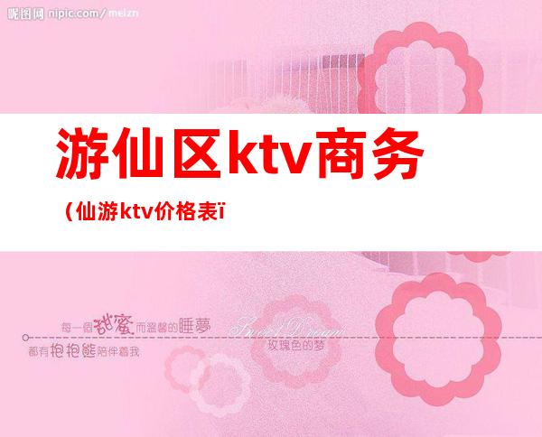 游仙区ktv商务(仙游ktv价格表)