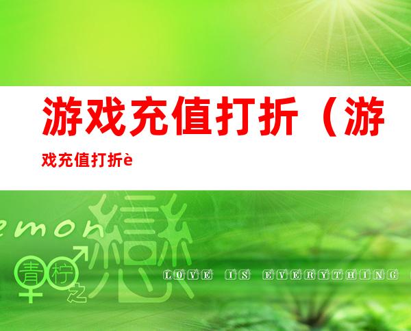 游戏充值打折（游戏充值打折软件哪个好）