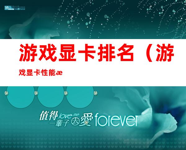 游戏显卡排名(游戏显卡性能排名)