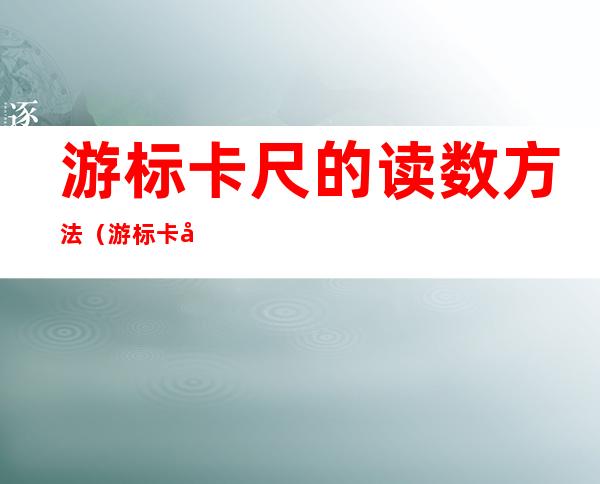游标卡尺的读数方法(游标卡尺的读数方法图解及其答案)