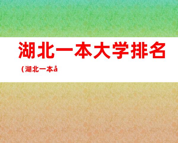 湖北一本大学排名(湖北一本大学排名表)