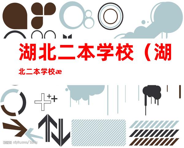 湖北二本学校(湖北二本学校排名)