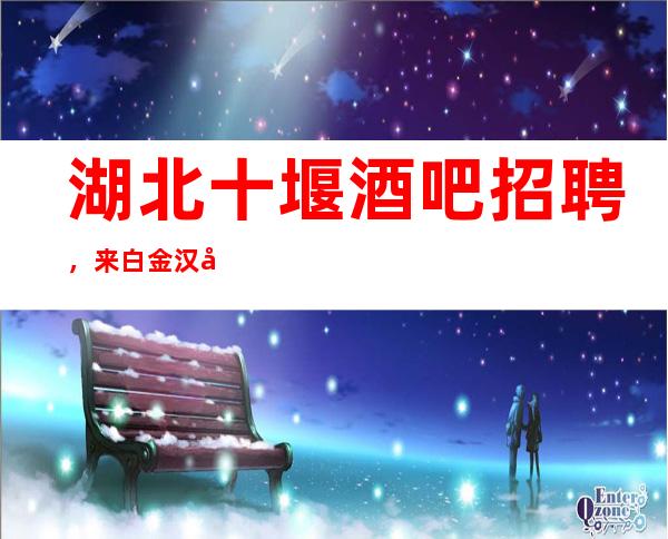 湖北十堰酒吧招聘，来白金汉宫，带你走向幸福