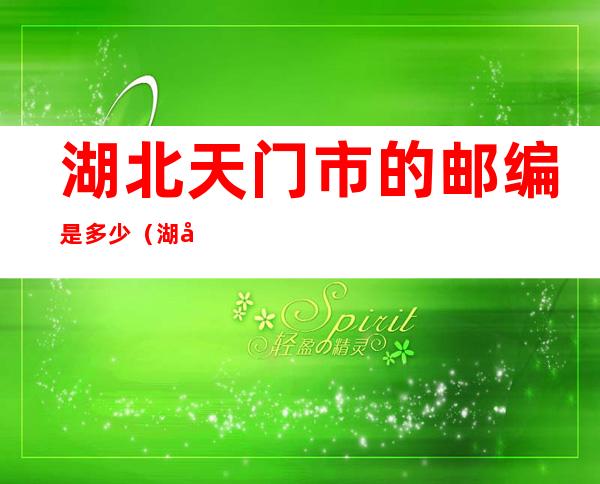 湖北天门市的邮编是多少（湖北天门市的邮编是多少号码）