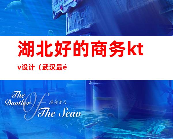 湖北好的商务ktv设计（武汉最高端的KTV）