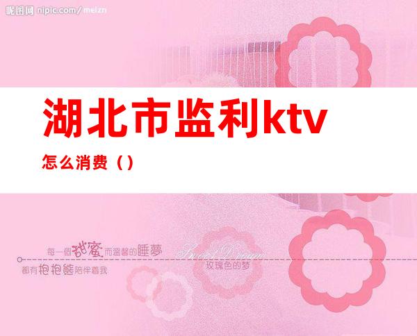 湖北市监利ktv怎么消费()