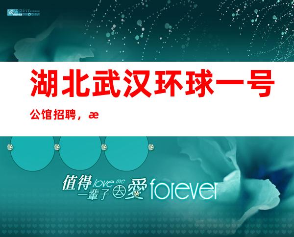 湖北武汉环球一号公馆招聘,收入高回报大