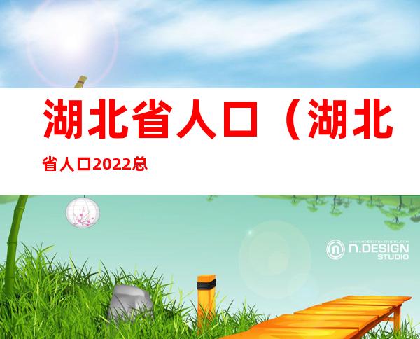湖北省人口(湖北省人口2022总人数口是多少)