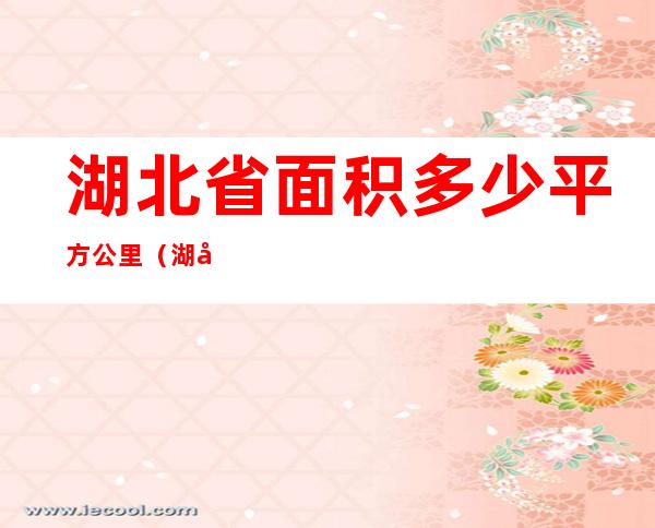 湖北省面积多少平方公里(湖北省面积多少平方公里面)