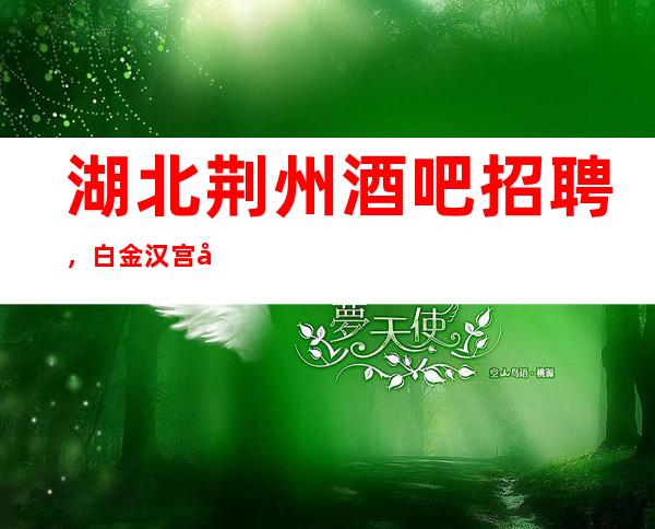 湖北荆州酒吧招聘,白金汉宫女性的天堂,工作轻松