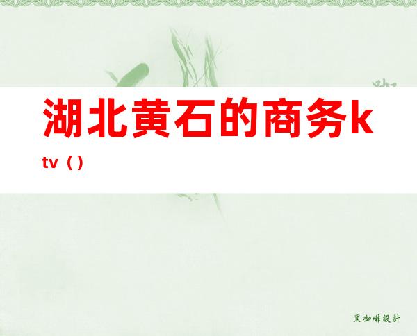 湖北黄石的商务ktv（）