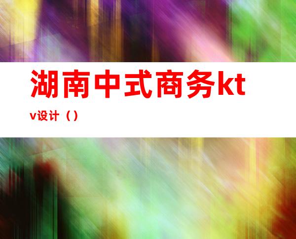 湖南中式商务ktv设计（）