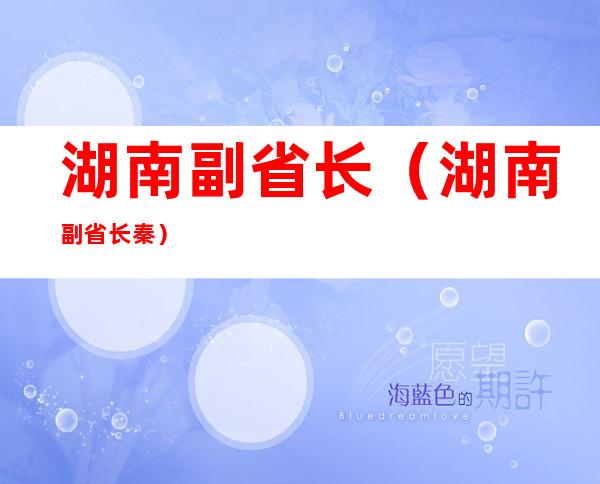 湖南副省长（湖南副省长秦）
